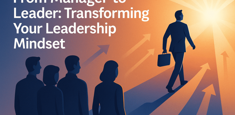 From Manager to Leader: Transforming Your Leadership Mindset